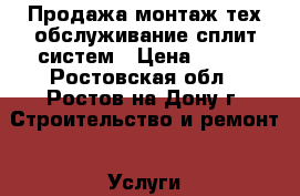 Продажа//монтаж//тех обслуживание сплит-систем › Цена ­ 300 - Ростовская обл., Ростов-на-Дону г. Строительство и ремонт » Услуги   